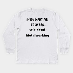if you want me to listen talk about metalworking Kids Long Sleeve T-Shirt